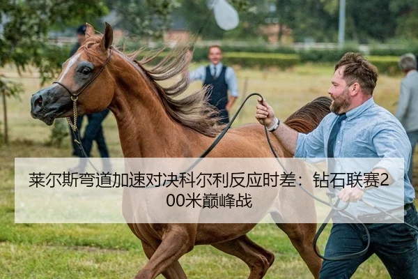 莱尔斯弯道加速对决科尔利反应时差：钻石联赛200米巅峰战